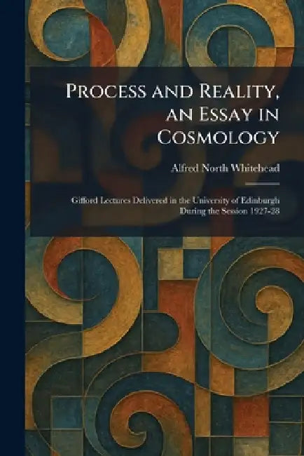Process and Reality, an Essay in Cosmology: Gifford Lectures Delivered in the University of Edinburgh During the Session 1927-28 by Alfred North Whitehead