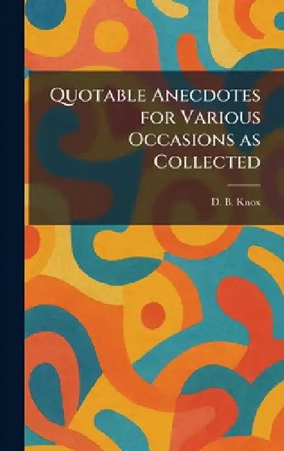 Quotable Anecdotes for Various Occasions as Collected by D. B. Knox