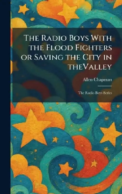 The Radio Boys With the Flood Fighters or Saving the City in TheValley: The Radio Boys Series by Allen Chapman