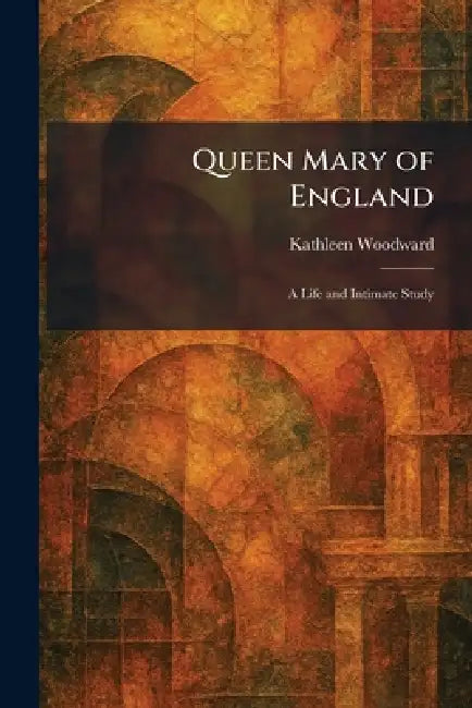 Queen Mary of England: A Life and Intimate Study by Kathleen Woodward