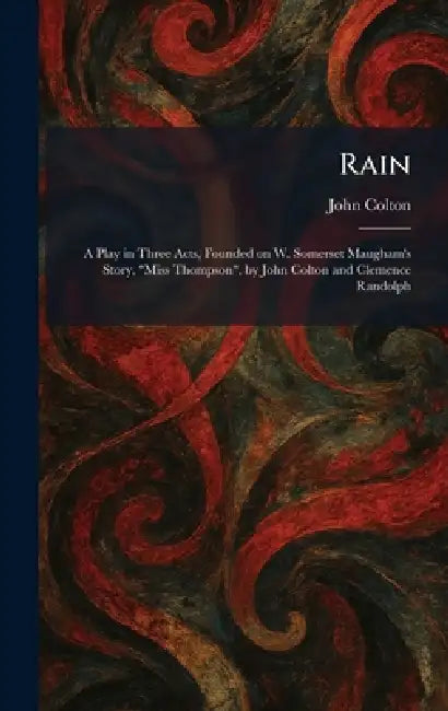 Rain: A Play in Three Acts, Founded on W. Somerset Maugham's Story, "Miss Thompson", by John Colton and Clemence Randolph by John Colton