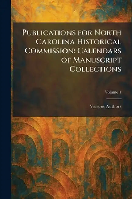 Publications for North Carolina Historical Commission: Calendars of Manuscript Collections by Various