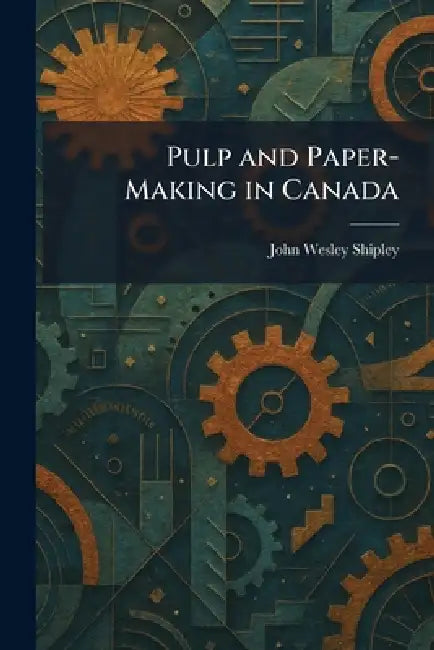 Pulp and Paper-Making in Canada by John Wesley Shipley