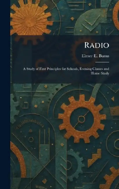 Radio: A Study of First Principles for Schools, Evening Classes and Home Study by Elmer E. Burns