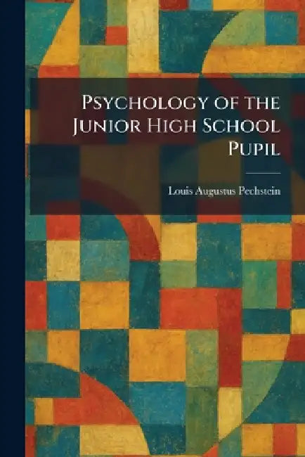 Psychology of the Junior High School Pupil by Louis Augustus Pechstein