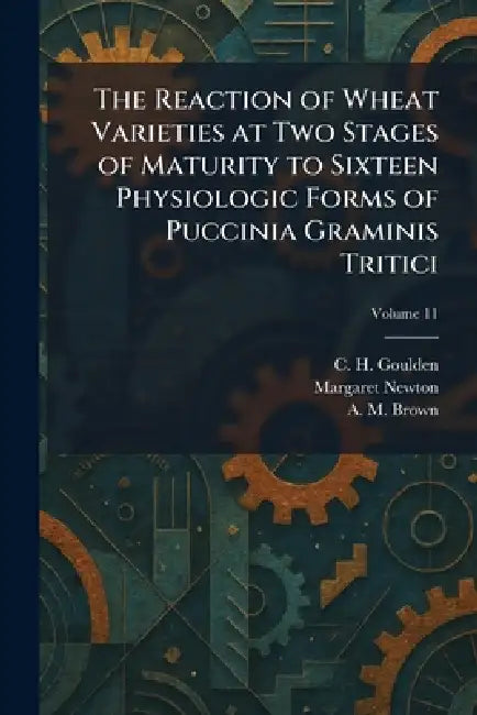 The Reaction of Wheat Varieties at Two Stages of Maturity to Sixteen Physiologic Forms of Puccinia Graminis Tritici by C. H. Goulden, Margaret Newton, A. M. Brown