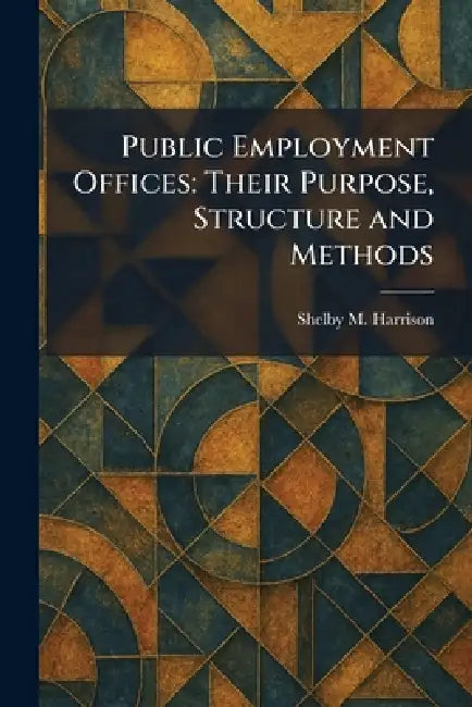 Public Employment Offices: Their Purpose, Structure and Methods by Shelby M. Harrison