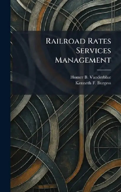 Railroad Rates Services Management by Homer B. Vanderblue, Kenneth F. Burgess