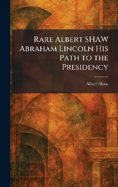Rare Albert SHAW Abraham Lincoln His Path to the Presidency by Albert Shaw
