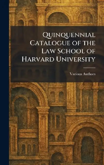 Quinquennial Catalogue of the Law School of Harvard University by The Law School