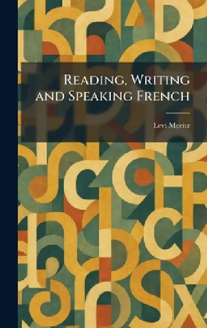 Reading, Writing and Speaking French by Levi Moritz