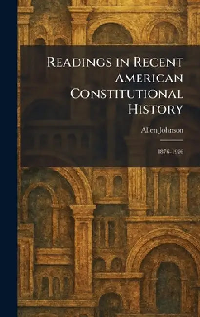 Readings in Recent American Constitutional History: 1876-1926 by Allen Johnson