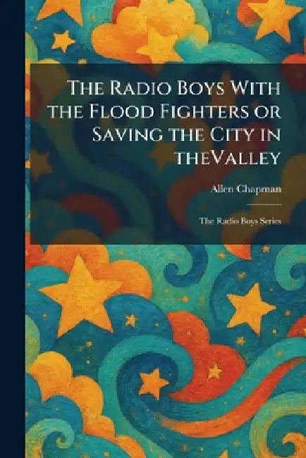 The Radio Boys With the Flood Fighters or Saving the City in TheValley: The Radio Boys Series by Allen Chapman