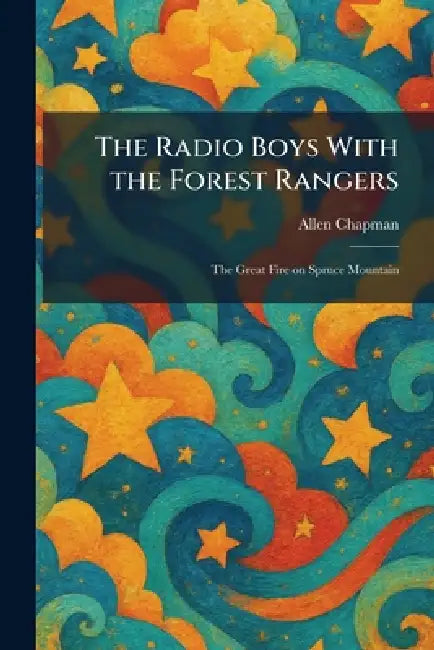 The Radio Boys With the Forest Rangers: The Great Fire on Spruce Mountain by Allen Chapman