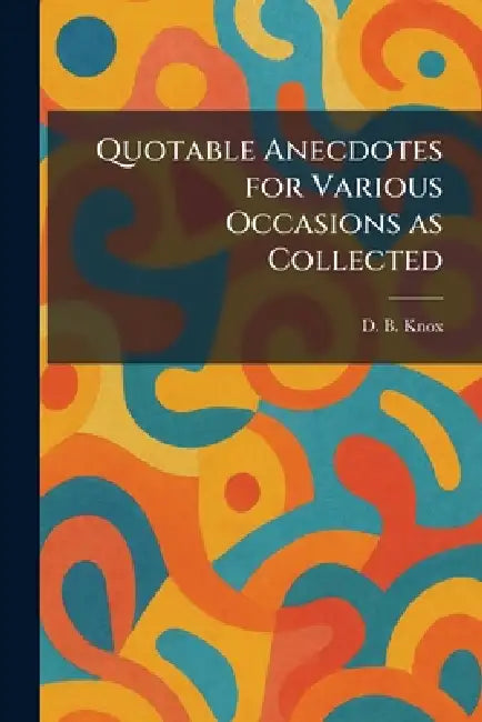 Quotable Anecdotes for Various Occasions as Collected by D. B. Knox