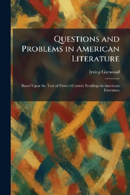 Questions and Problems in American Literature: Based Upon the Text of Pattee's Century Readings in American Literature by Irving Garwood