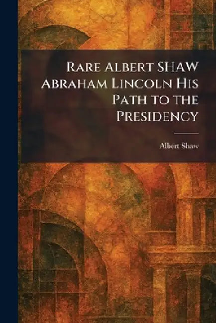 Rare Albert SHAW Abraham Lincoln His Path to the Presidency by Albert Shaw