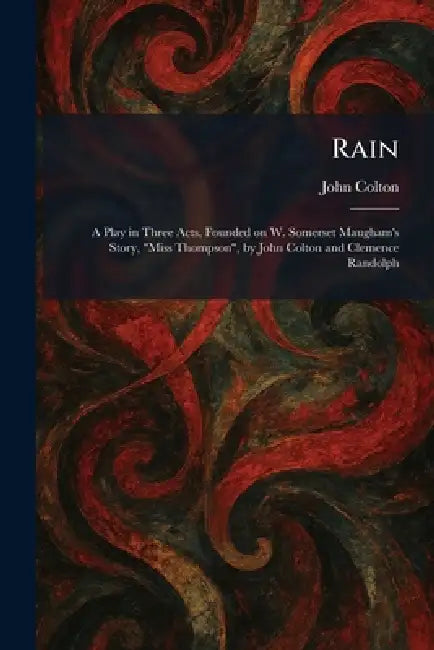 Rain: A Play in Three Acts, Founded on W. Somerset Maugham's Story, "Miss Thompson", by John Colton and Clemence Randolph by John Colton
