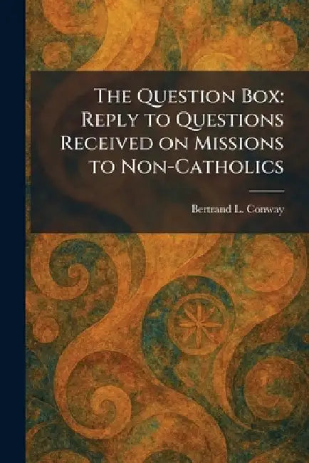 The Question Box: Reply to Questions Received on Missions to Non-Catholics by Bertrand L. Conway