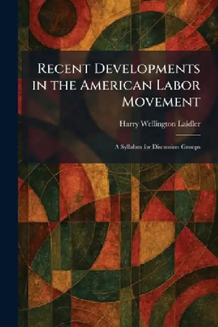 Recent Developments in the American Labor Movement: A Syllabus for Discussion Groups by Harry Wellington Laidler