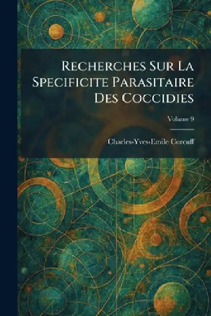 Recherches Sur La Specificite Parasitaire Des Coccidies by Charles-Yves-Emile Corcuff