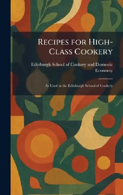 Recipes for High-Class Cookery: As Used in the Edinburgh School of Cookery by Edinburgh School of Cookery and Domes