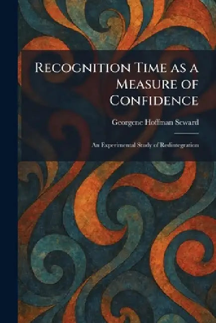 Recognition Time as a Measure of Confidence: An Experimental Study of Redintegration by Georgene Hoffman Seward