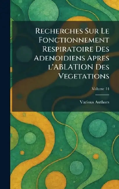 Recherches Sur Le Fonctionnement Respiratoire Des Adenoidiens Apres l'Ablation Des Vegetations by Various