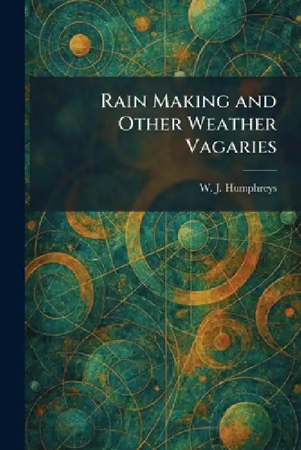 Rain Making and Other Weather Vagaries by W. J. Humphreys