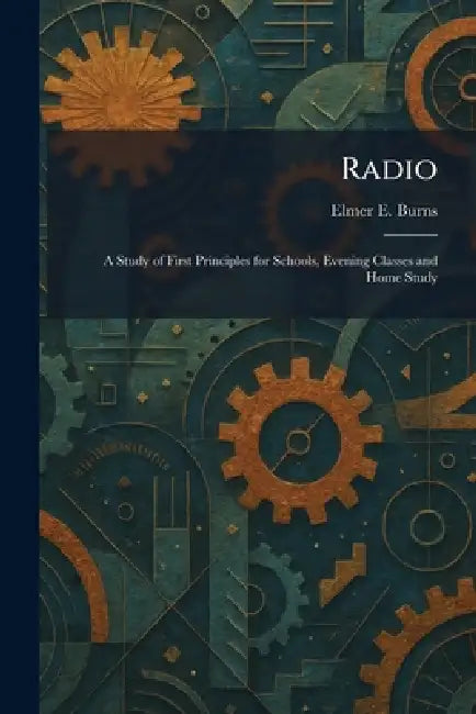 Radio: A Study of First Principles for Schools, Evening Classes and Home Study by Elmer E. Burns