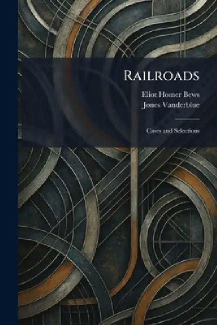Railroads: Cases and Selections by Eliot Homer Bews, Jones Vanderblue