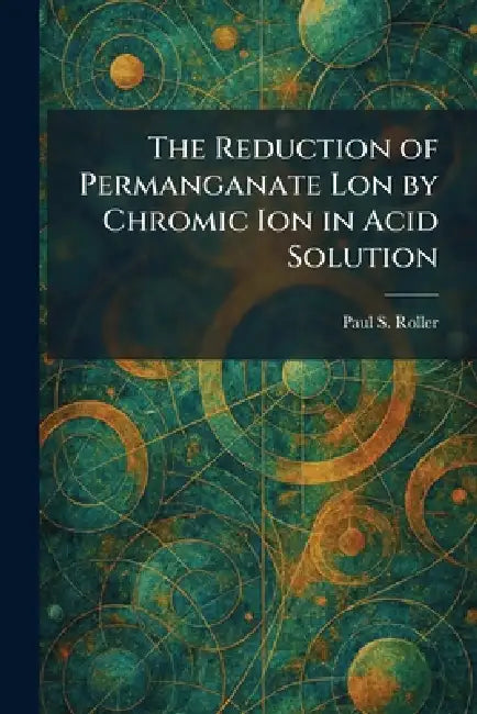 The Reduction of Permanganate Lon by Chromic Ion in Acid Solution by Paul S. Roller