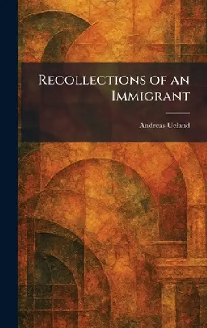 Recollections of an Immigrant by Andreas Ueland
