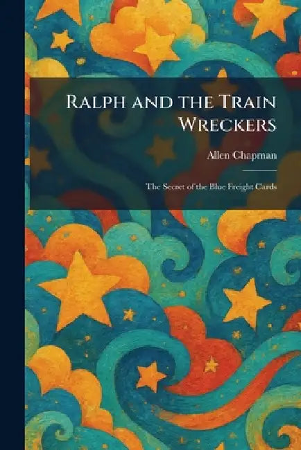 Ralph and the Train Wreckers: The Secret of the Blue Freight Cards by Allen Chapman