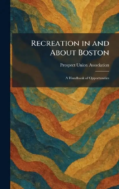 Recreation in and About Boston: A Handbook of Opportunities by Prospect Union Association