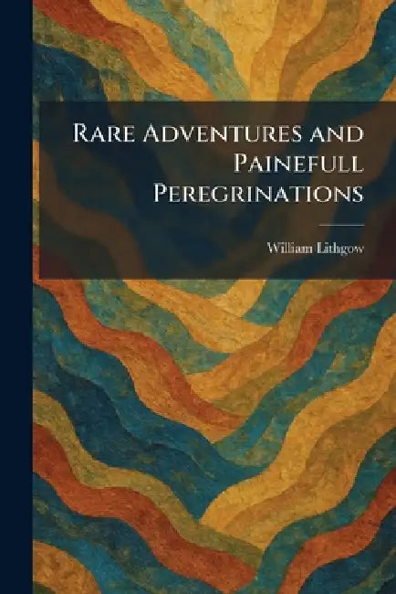 Rare Adventures and Painefull Peregrinations by William Lithgow