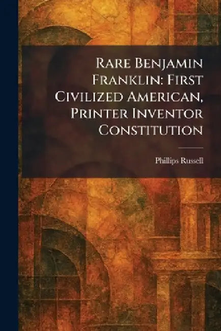 Rare Benjamin Franklin: First Civilized American, Printer Inventor Constitution by Phillips Russell