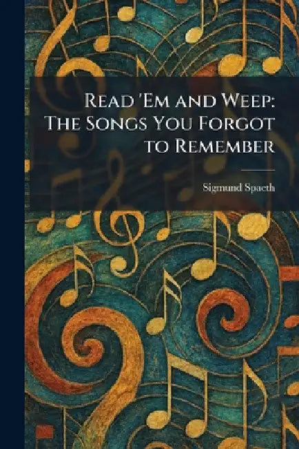 Read 'Em and Weep: The Songs You Forgot to Remember by Sigmund Spaeth