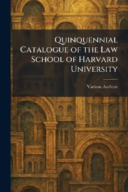 Quinquennial Catalogue of the Law School of Harvard University by The Law School