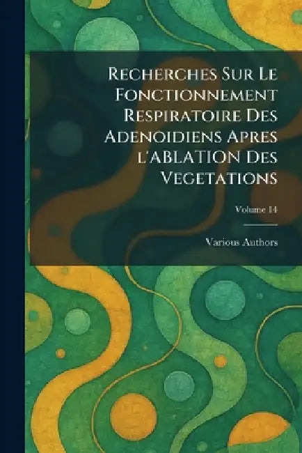 Recherches Sur Le Fonctionnement Respiratoire Des Adenoidiens Apres l'Ablation Des Vegetations by Various