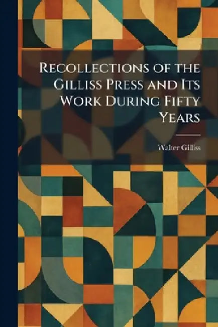 Recollections of the Gilliss Press and Its Work During Fifty Years by Walter Gilliss