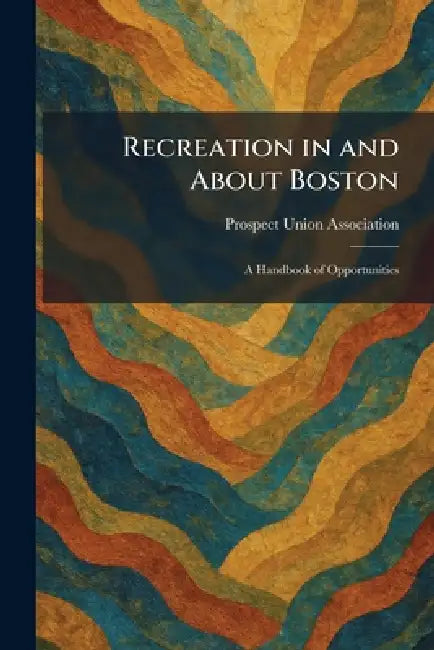 Recreation in and About Boston: A Handbook of Opportunities by Prospect Union Association