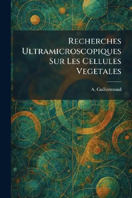 Recherches Ultramicroscopiques Sur Les Cellules Vegetales by A. Gulliermond
