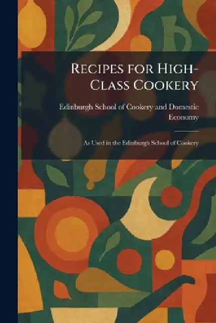Recipes for High-Class Cookery: As Used in the Edinburgh School of Cookery by Edinburgh School of Cookery and Domes