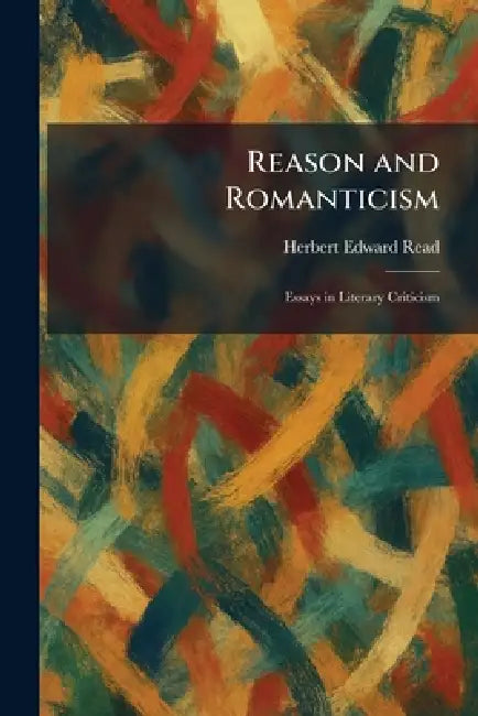 Reason and Romanticism: Essays in Literary Criticism by Herbert Edward Read