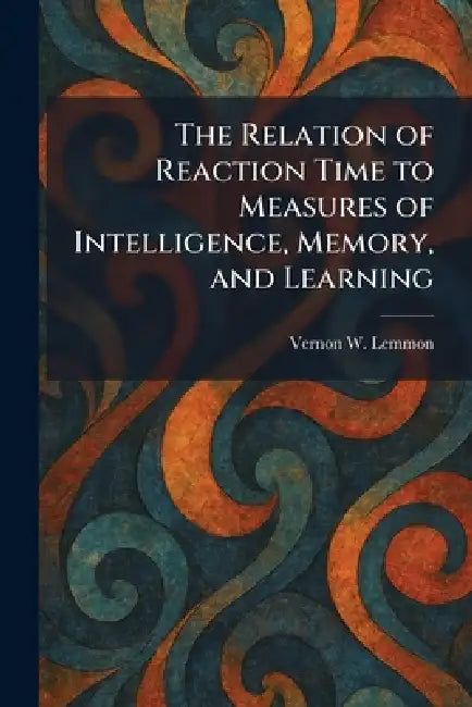 The Relation of Reaction Time to Measures of Intelligence, Memory, and Learning by Vernon W. Lemmon
