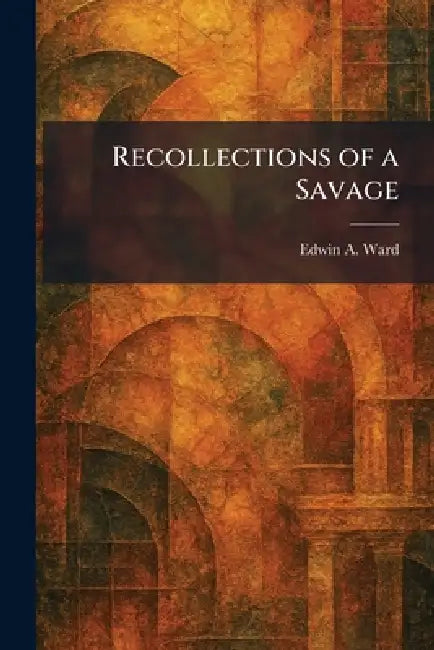 Recollections of a Savage by Edwin A. Ward