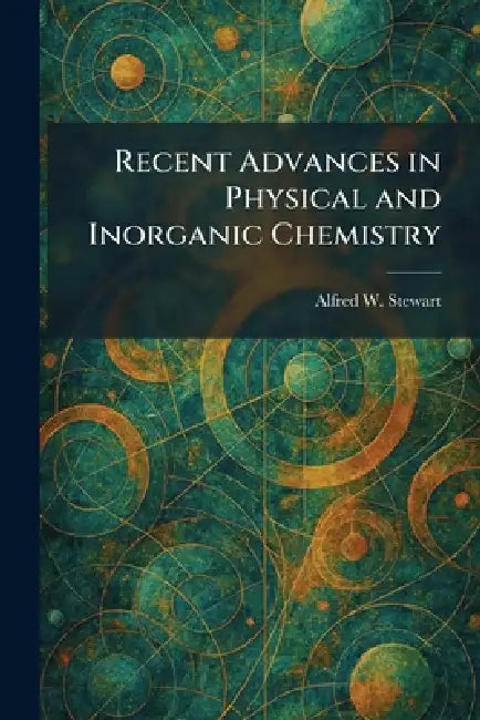 Recent Advances in Physical and Inorganic Chemistry by Alfred W. Stewart