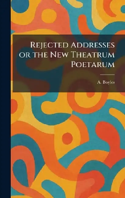 Rejected Addresses or the New Theatrum Poetarum by A. Boyles