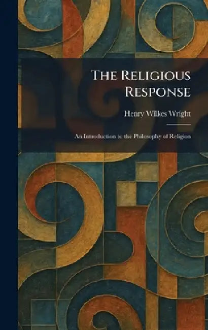 The Religious Response: An Introduction to the Philosophy of Religion by Henry Wilkes Wright
